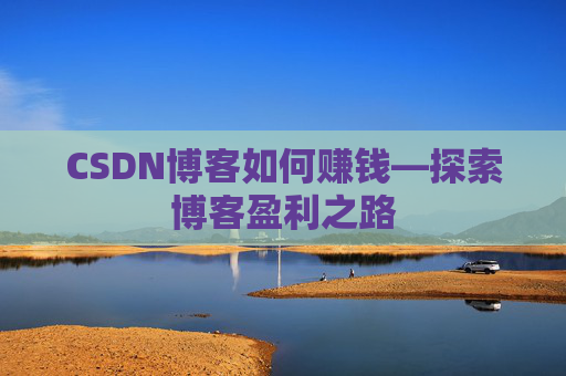 CSDN博客如何赚钱—探索博客盈利之路