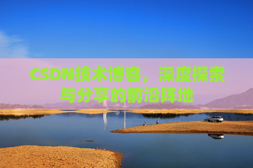 CSDN技术博客，深度探索与分享的前沿阵地